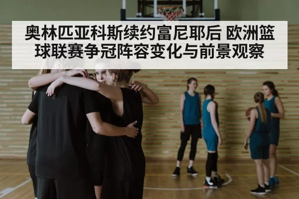 奥林匹亚科斯续约富尼耶后 欧洲篮球联赛争冠阵容变化与前景观察