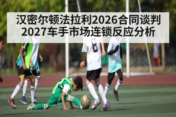 汉密尔顿法拉利2026合同谈判 2027车手市场连锁反应分析