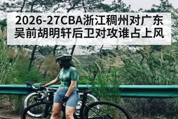 2026-27CBA浙江稠州对广东 吴前胡明轩后卫对攻谁占上风