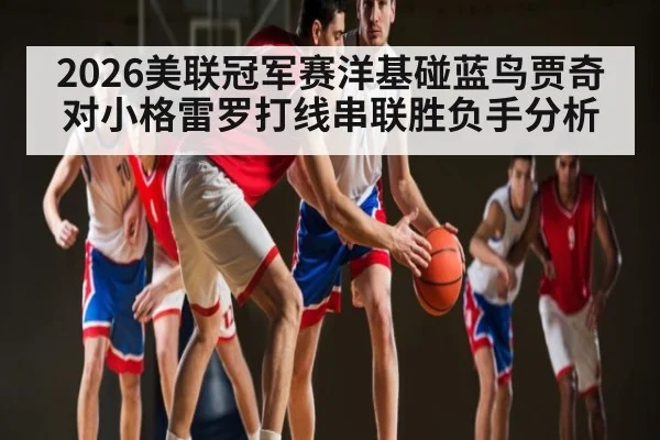 2026美联冠军赛洋基碰蓝鸟贾奇对小格雷罗打线串联胜负手分析
